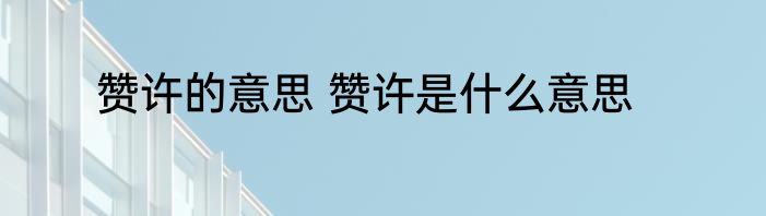 赞许的意思 赞许是什么意思