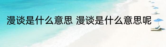 漫谈是什么意思 漫谈是什么意思呢