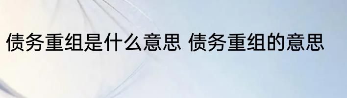 债务重组是什么意思 债务重组的意思