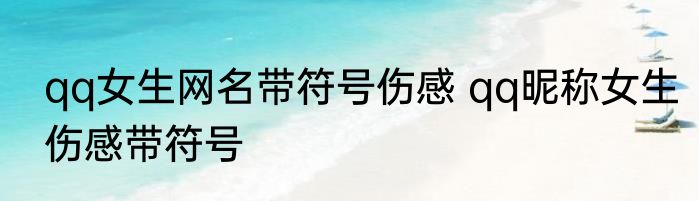 qq女生网名带符号伤感 qq昵称女生伤感带符号