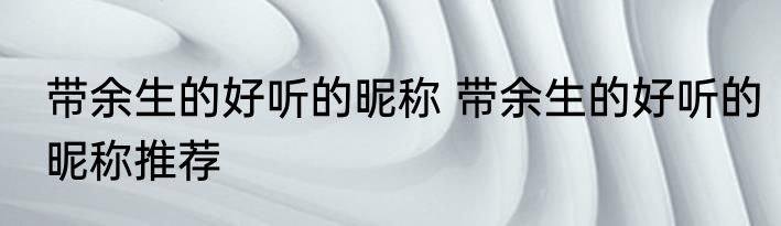 带余生的好听的昵称 带余生的好听的昵称推荐