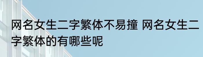 网名女生二字繁体不易撞 网名女生二字繁体的有哪些呢