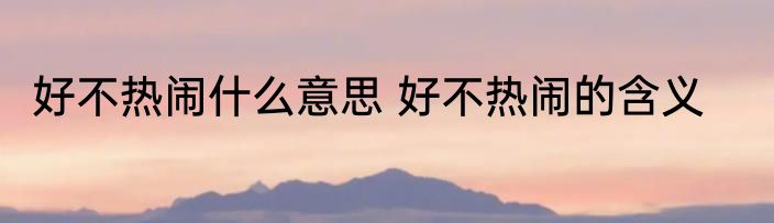 好不热闹什么意思 好不热闹的含义