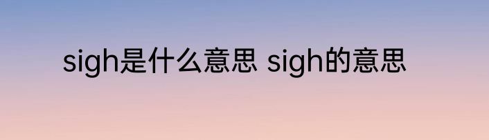 sigh是什么意思 sigh的意思