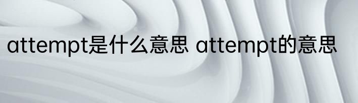 attempt是什么意思 attempt的意思