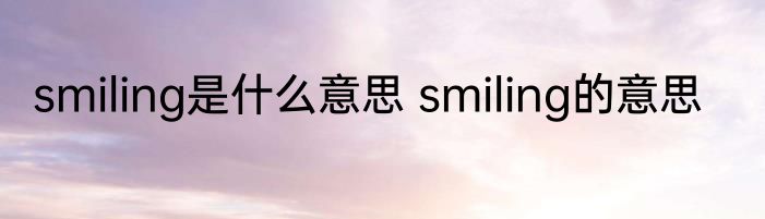 smiling是什么意思 smiling的意思