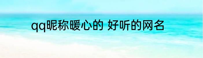qq昵称暖心的 好听的网名