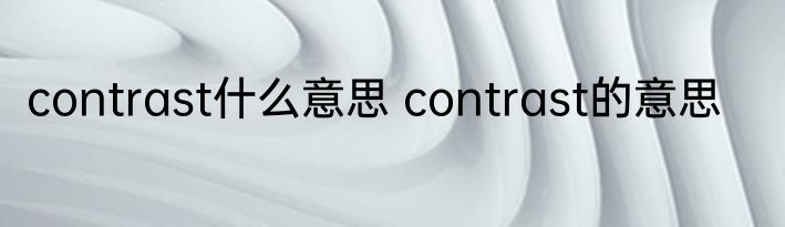 contrast什么意思 contrast的意思