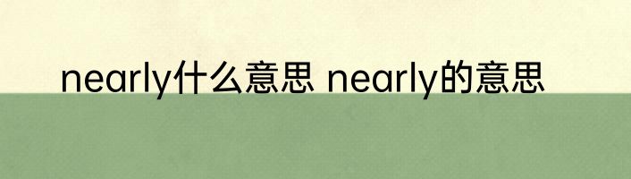 nearly什么意思 nearly的意思