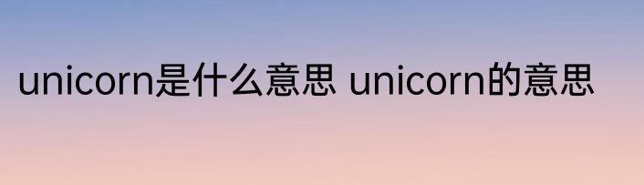 unicorn是什么意思 unicorn的意思