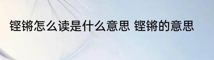 铿锵怎么读是什么意思 铿锵的意思
