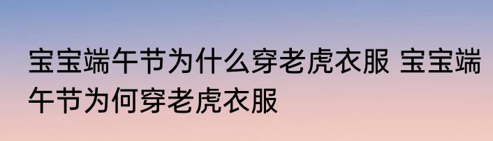 宝宝端午节为什么穿老虎衣服 宝宝端午节为何穿老虎衣服