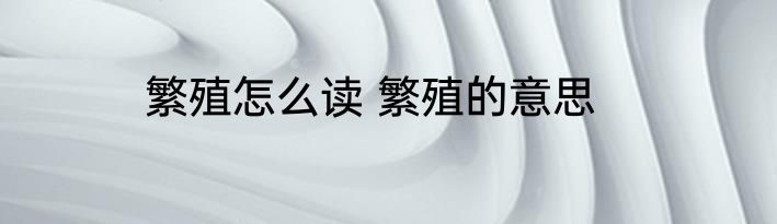 繁殖怎么读 繁殖的意思