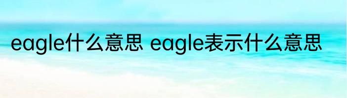 eagle什么意思 eagle表示什么意思