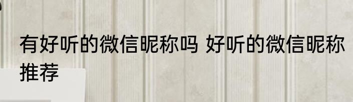 有好听的微信昵称吗 好听的微信昵称推荐