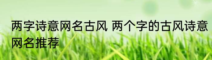 两字诗意网名古风 两个字的古风诗意网名推荐