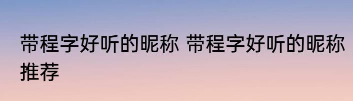 带程字好听的昵称 带程字好听的昵称推荐