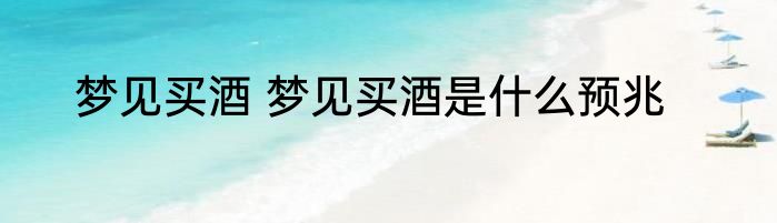 梦见买酒 梦见买酒是什么预兆