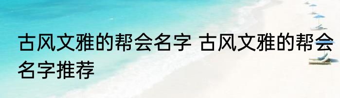 古风文雅的帮会名字 古风文雅的帮会名字推荐