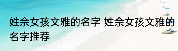 姓佘女孩文雅的名字 姓佘女孩文雅的名字推荐