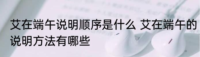 艾在端午说明顺序是什么 艾在端午的说明方法有哪些