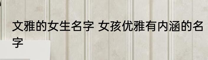 文雅的女生名字 女孩优雅有内涵的名字