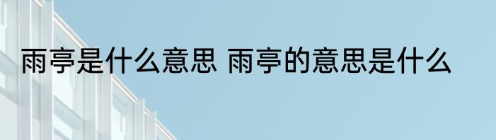 雨亭是什么意思 雨亭的意思是什么