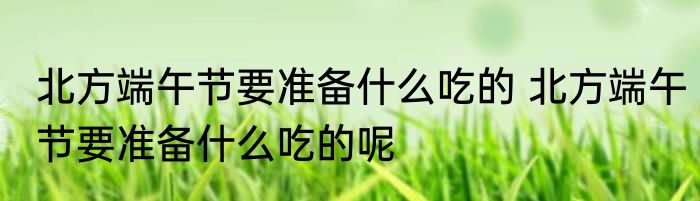 北方端午节要准备什么吃的 北方端午节要准备什么吃的呢