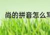 尚的拼音怎么写的 尚的拼音是什么