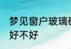 梦见窗户玻璃碎了 梦见窗户玻璃碎了好不好