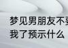 梦见男朋友不要我了 梦见男朋友不要我了预示什么