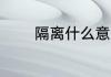 隔离什么意思 怎么理解隔离