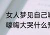 女人梦见自己嚎啕大哭 女人梦见自己嚎啕大哭什么预示