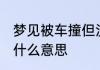 梦见被车撞但没事 梦见被车撞但没事什么意思