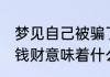 梦见自己被骗了钱财 梦见自己被骗了钱财意味着什么