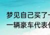 梦见自己买了一辆豪车 梦见自己买了一辆豪车代表什么