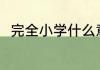 完全小学什么意思 完全小学的简介