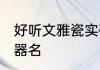 好听文雅瓷实硬度高的名字 好听的瓷器名