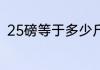 25磅等于多少斤 25磅相当于多少斤