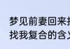 梦见前妻回来找我复合 梦见前妻回来找我复合的含义