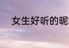 女生好听的昵称 好听的网名女生