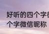 好听的四个字微信昵称 好听好记的四个字微信昵称