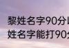 黎姓名字90分以上的两个字 有哪些黎姓名字能打90分以上的