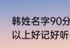 韩姓名字90分以上的 韩姓名字90分以上好记好听