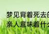 梦见背着死去的亲人 梦见背着死去的亲人意味着什么