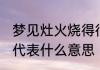 梦见灶火烧得很旺 梦见灶火烧的很旺代表什么意思