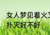 女人梦见着火又扑灭 女人梦见着火又扑灭好不好