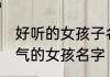 好听的女孩子名字霸气十足 唯美有仙气的女孩名字
