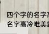 四个字的名字高冷霸气十足 四个字的名字高冷唯美霸气十足
