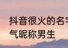 抖音很火的名字男生霸气十足 抖音霸气昵称男生